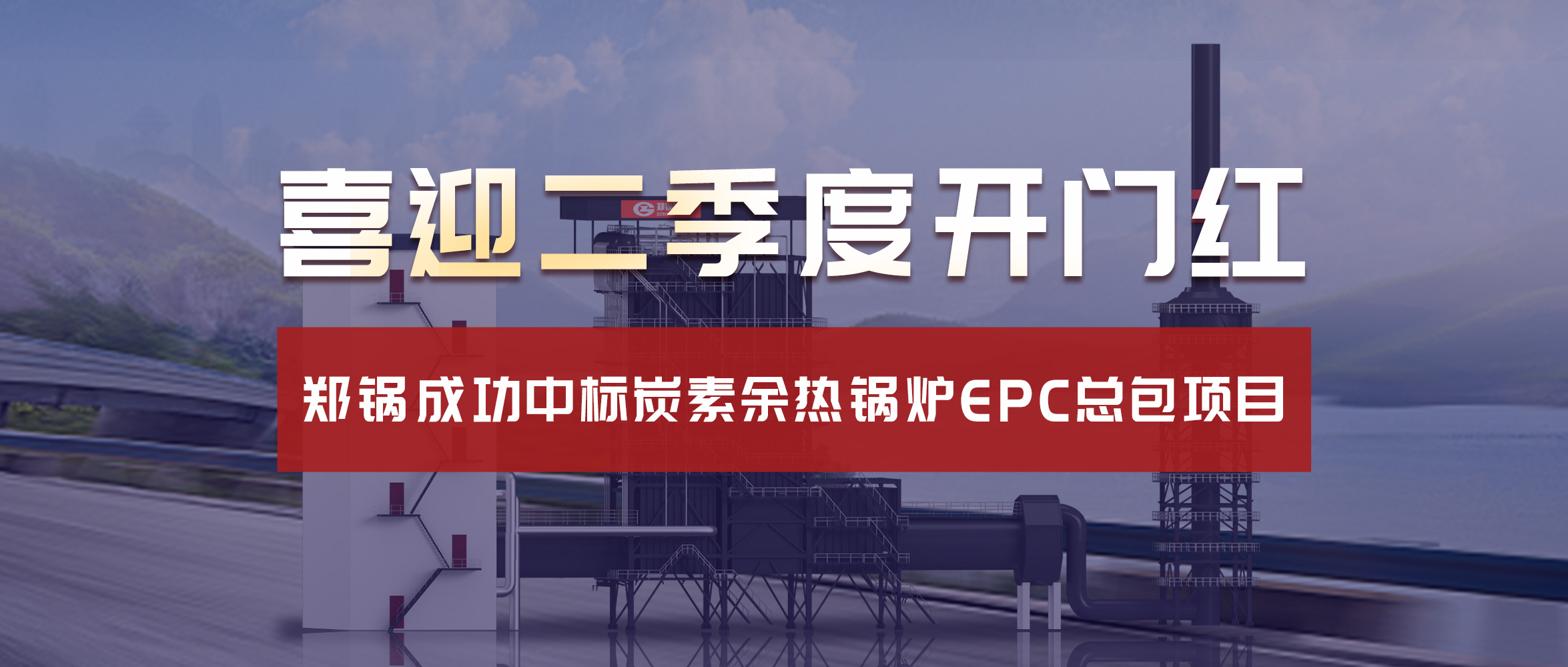 喜迎二季度開門紅！鄭鍋成功中標(biāo)炭素余熱鍋爐EPC總包項(xiàng)目