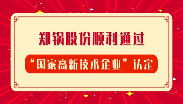 賀報(bào)！鄭鍋股份再次順利通過(guò)“國(guó)家高新技術(shù)企業(yè)”認(rèn)定