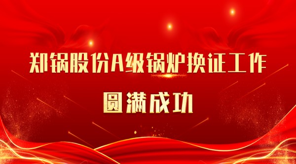 喜訊 | 鄭鍋股份A級(jí)鍋爐換證工作圓滿(mǎn)成功